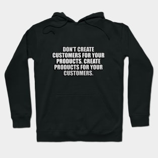 Don’t create customers for your products. Create products for your customers Hoodie